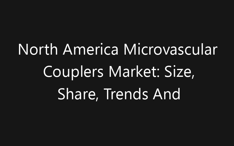 North America Microvascular Couplers Market: Size, Share, Trends And Forecast 2035