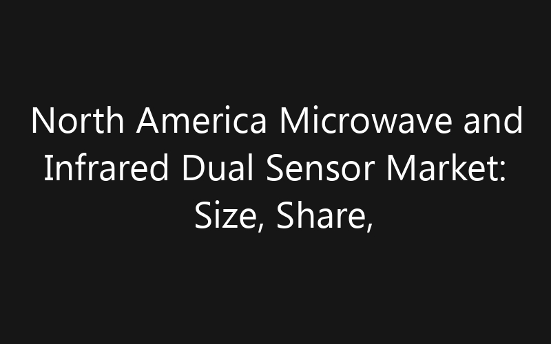 North America Microwave and Infrared Dual Sensor Market: Size, Share, Trends And Forecast 2035