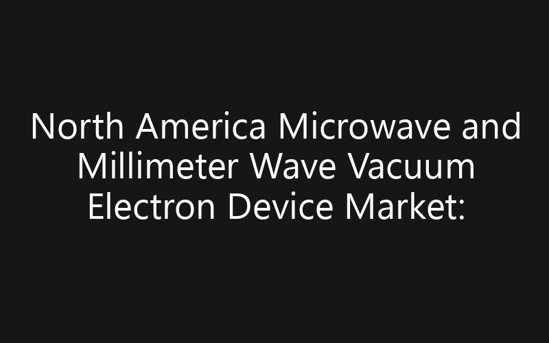 North America Microwave and Millimeter Wave Vacuum Electron Device Market: Size, Share, Trends And Forecast 2035