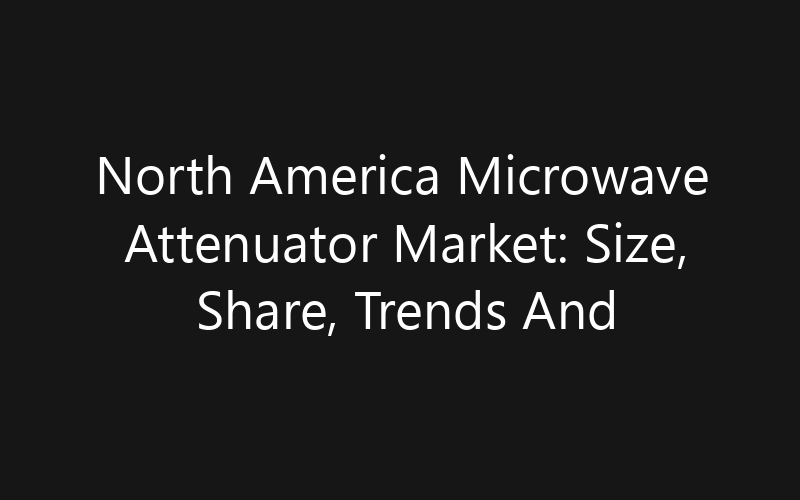 North America Microwave Attenuator Market: Size, Share, Trends And Forecast 2035