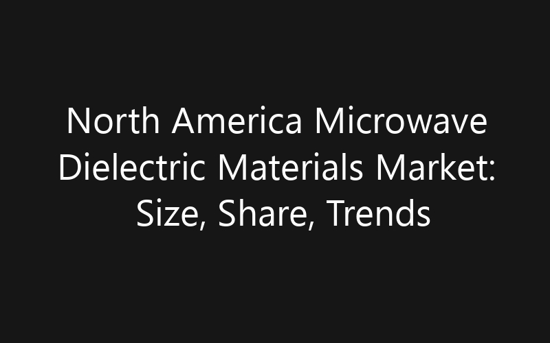 North America Microwave Dielectric Materials Market: Size, Share, Trends And Forecast 2035