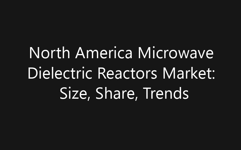 North America Microwave Dielectric Reactors Market: Size, Share, Trends And Forecast 2035