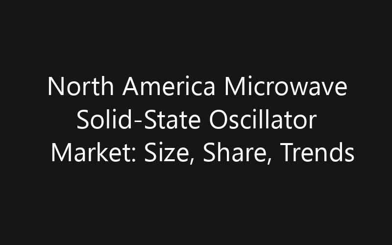North America Microwave Solid-State Oscillator Market: Size, Share, Trends And Forecast 2035