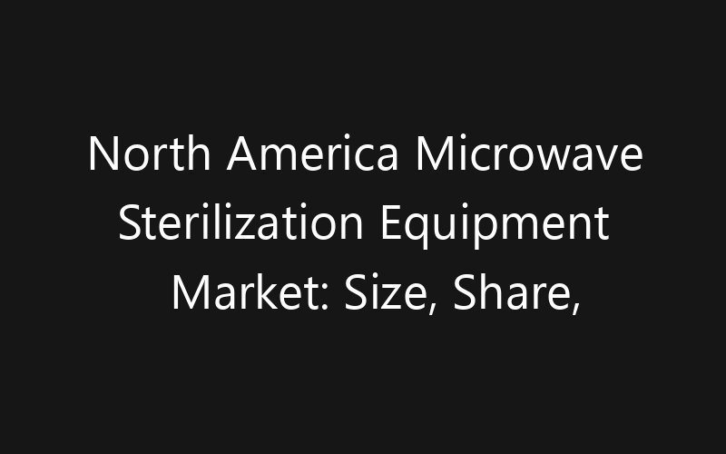 North America Microwave Sterilization Equipment Market: Size, Share, Trends And Forecast 2035