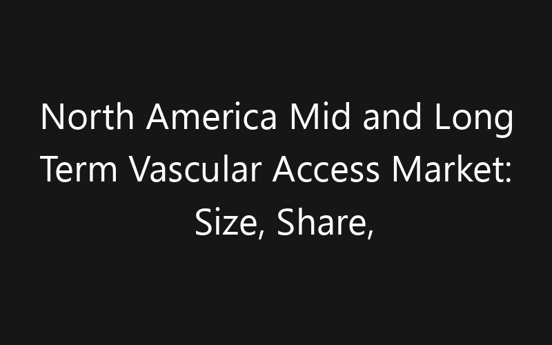 North America Mid and Long Term Vascular Access Market: Size, Share, Trends And Forecast 2035