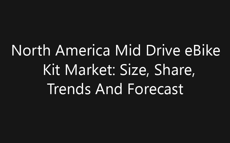North America Mid Drive eBike Kit Market: Size, Share, Trends And Forecast 2035