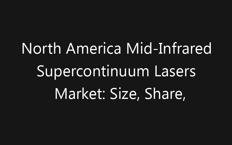 North America Mid-Infrared Supercontinuum Lasers Market: Size, Share, Trends And Forecast 2035