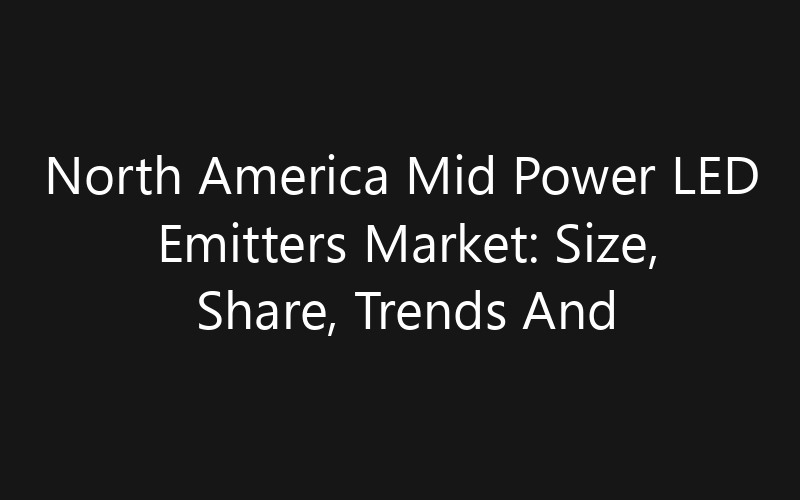 North America Mid Power LED Emitters Market: Size, Share, Trends And Forecast 2035