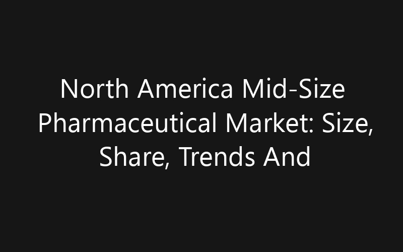 North America Mid-Size Pharmaceutical Market: Size, Share, Trends And Forecast 2035