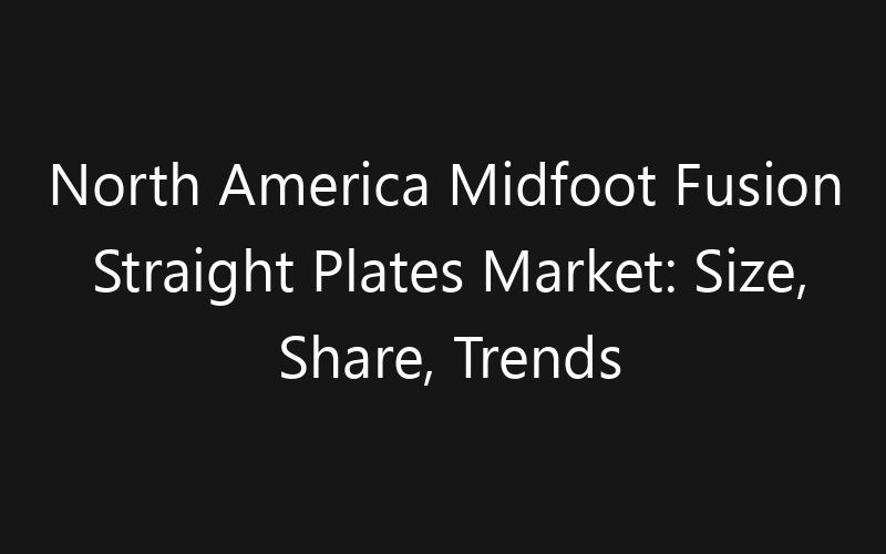 North America Midfoot Fusion Straight Plates Market: Size, Share, Trends And Forecast 2035
