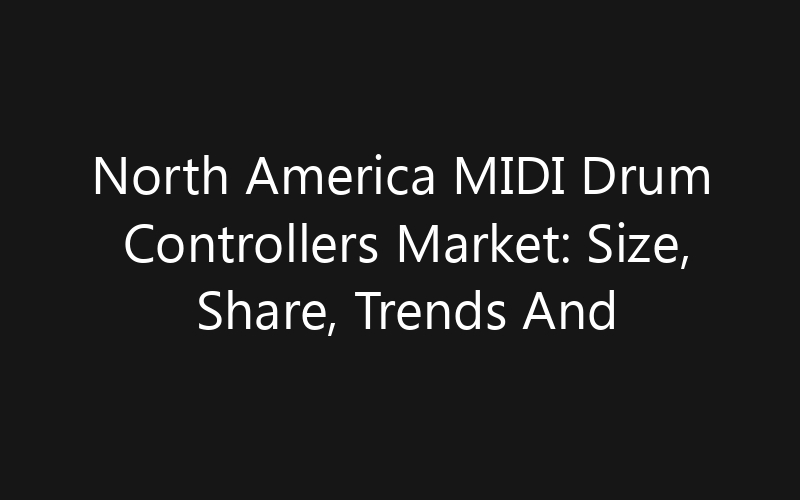 North America MIDI Drum Controllers Market: Size, Share, Trends And Forecast 2035