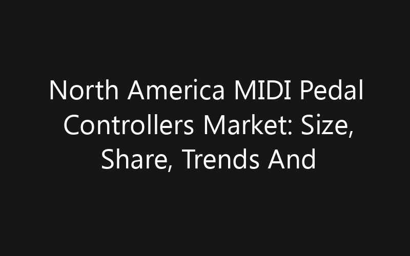 North America MIDI Pedal Controllers Market: Size, Share, Trends And Forecast 2035