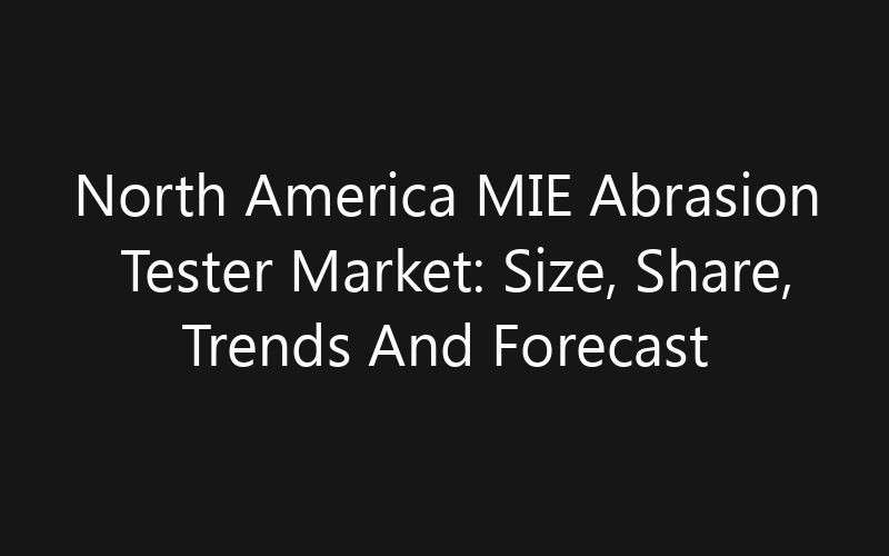 North America MIE Abrasion Tester Market: Size, Share, Trends And Forecast 2035