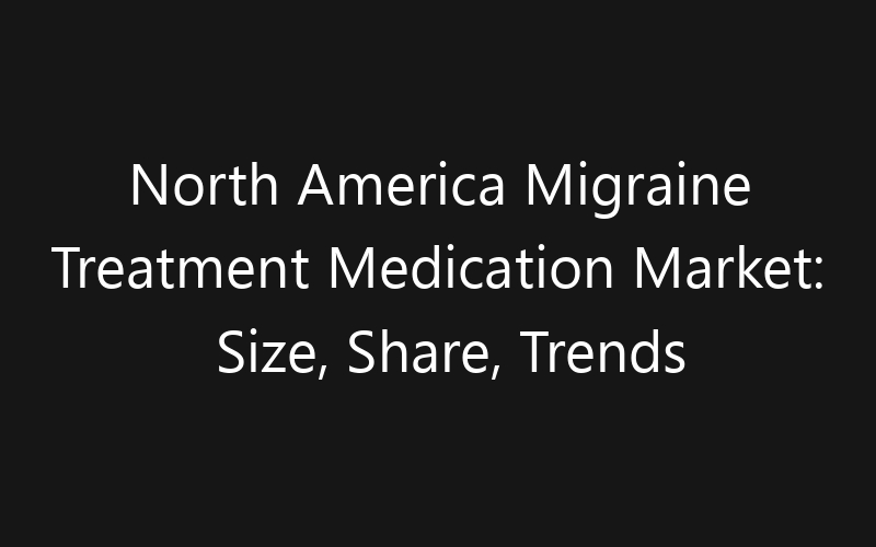 North America Migraine Treatment Medication Market: Size, Share, Trends And Forecast 2035