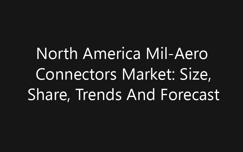 North America Mil-Aero Connectors Market: Size, Share, Trends And Forecast 2035