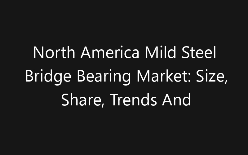 North America Mild Steel Bridge Bearing Market: Size, Share, Trends And Forecast 2035