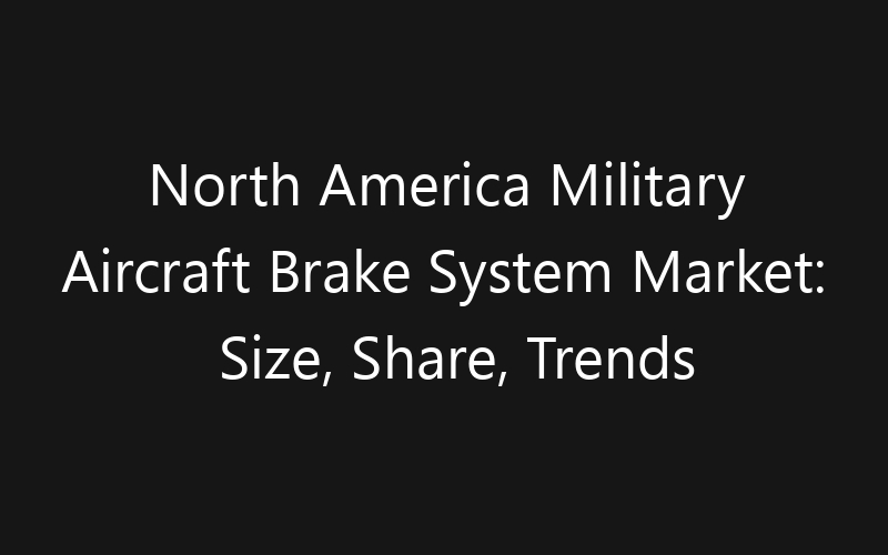 North America Military Aircraft Brake System Market: Size, Share, Trends And Forecast 2035