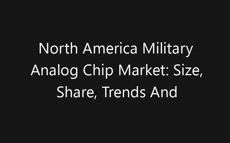 North America Military Analog Chip Market: Size, Share, Trends And Forecast 2035