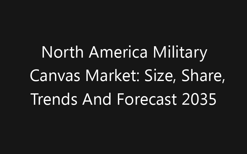North America Military Canvas Market: Size, Share, Trends And Forecast 2035