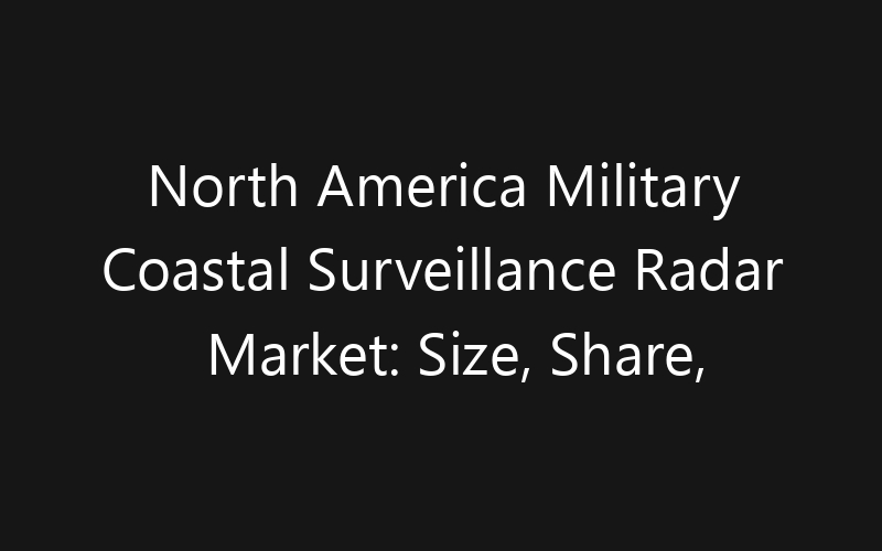North America Military Coastal Surveillance Radar Market: Size, Share, Trends And Forecast 2035