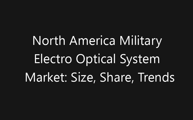 North America Military Electro Optical System Market: Size, Share, Trends And Forecast 2035