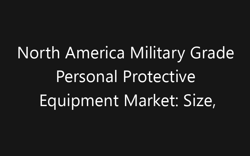 North America Military Grade Personal Protective Equipment Market: Size, Share, Trends And Forecast 2035