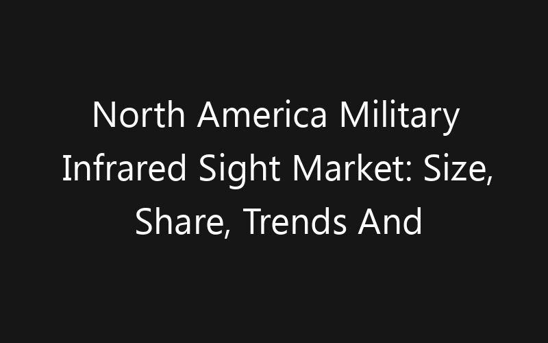 North America Military Infrared Sight Market: Size, Share, Trends And Forecast 2035