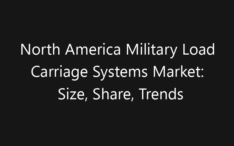 North America Military Load Carriage Systems Market: Size, Share, Trends And Forecast 2035