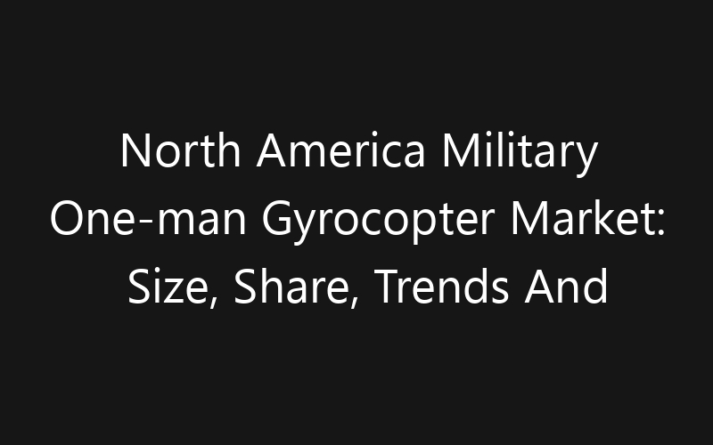 North America Military One-man Gyrocopter Market: Size, Share, Trends And Forecast 2035