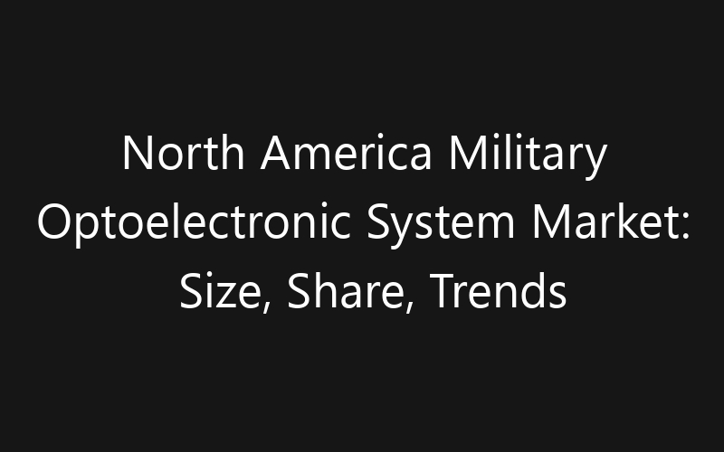 North America Military Optoelectronic System Market: Size, Share, Trends And Forecast 2035
