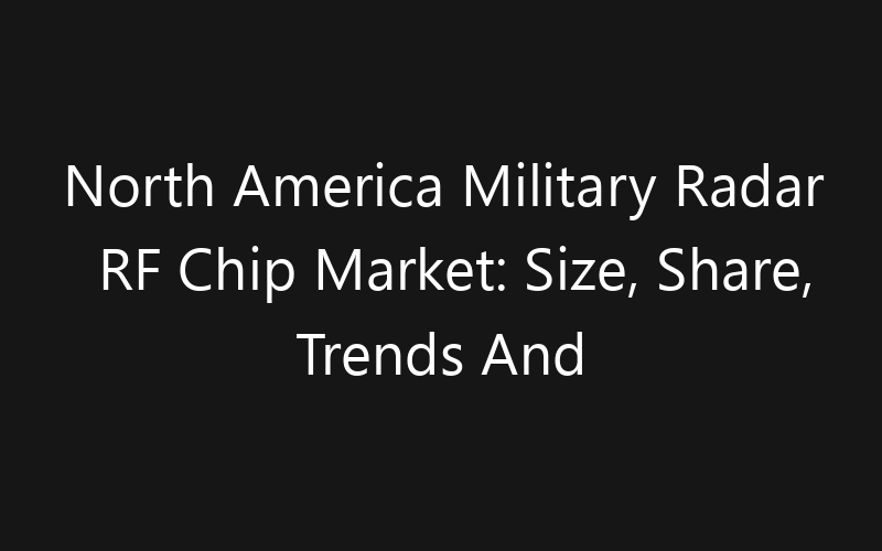 North America Military Radar RF Chip Market: Size, Share, Trends And Forecast 2035