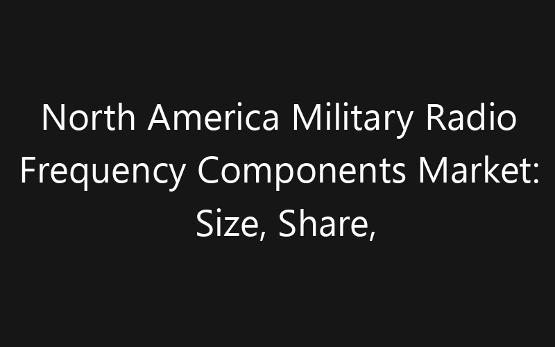 North America Military Radio Frequency Components Market: Size, Share, Trends And Forecast 2035