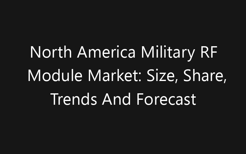 North America Military RF Module Market: Size, Share, Trends And Forecast 2035