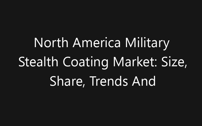 North America Military Stealth Coating Market: Size, Share, Trends And Forecast 2035