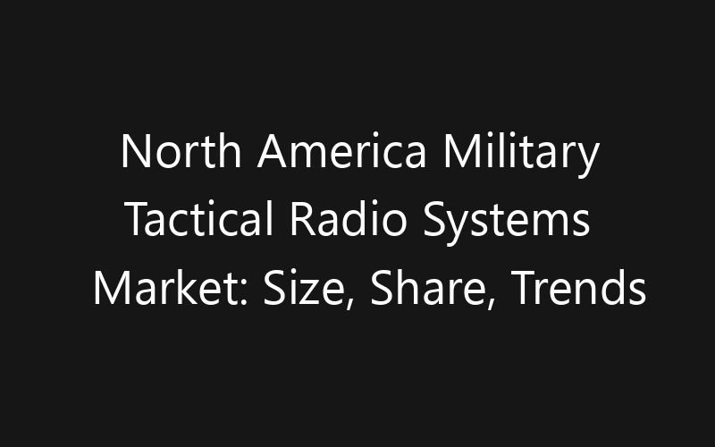 North America Military Tactical Radio Systems Market: Size, Share, Trends And Forecast 2035