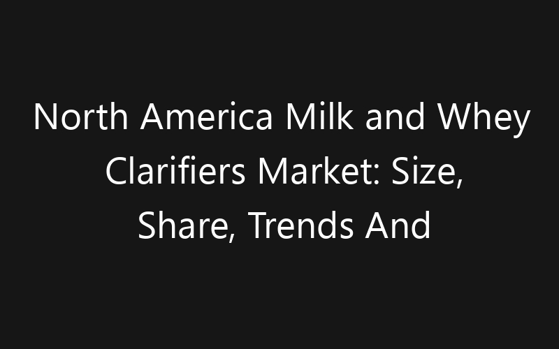 North America Milk and Whey Clarifiers Market: Size, Share, Trends And Forecast 2035
