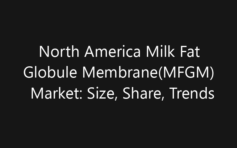 North America Milk Fat Globule Membrane(MFGM) Market: Size, Share, Trends And Forecast 2035