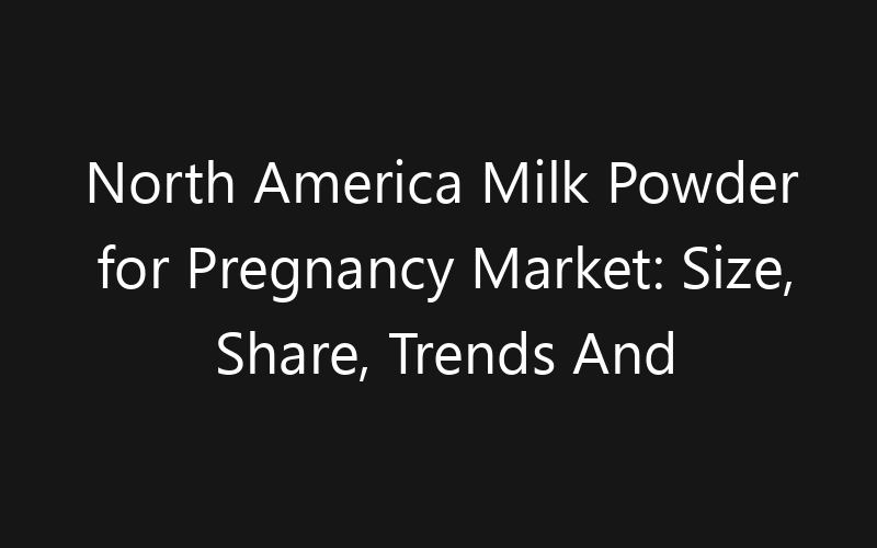 North America Milk Powder for Pregnancy Market: Size, Share, Trends And Forecast 2035