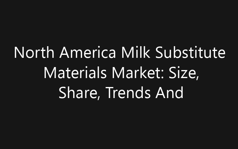 North America Milk Substitute Materials Market: Size, Share, Trends And Forecast 2035