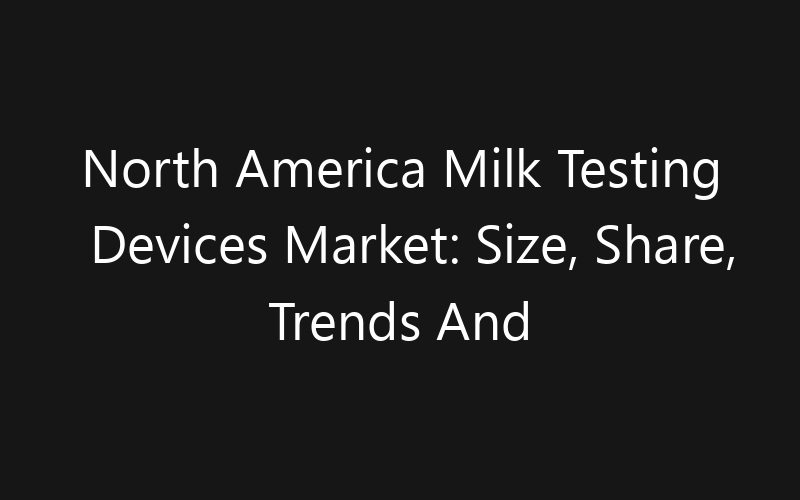 North America Milk Testing Devices Market: Size, Share, Trends And Forecast 2035