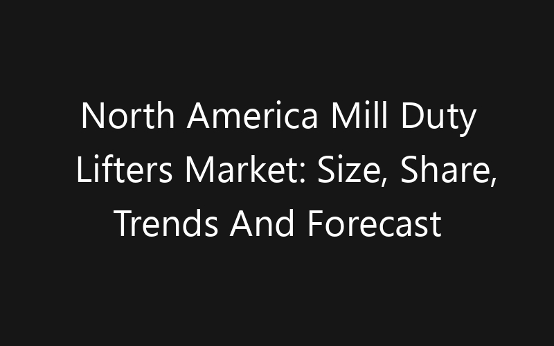 North America Mill Duty Lifters Market: Size, Share, Trends And Forecast 2035