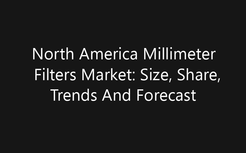 North America Millimeter Filters Market: Size, Share, Trends And Forecast 2035