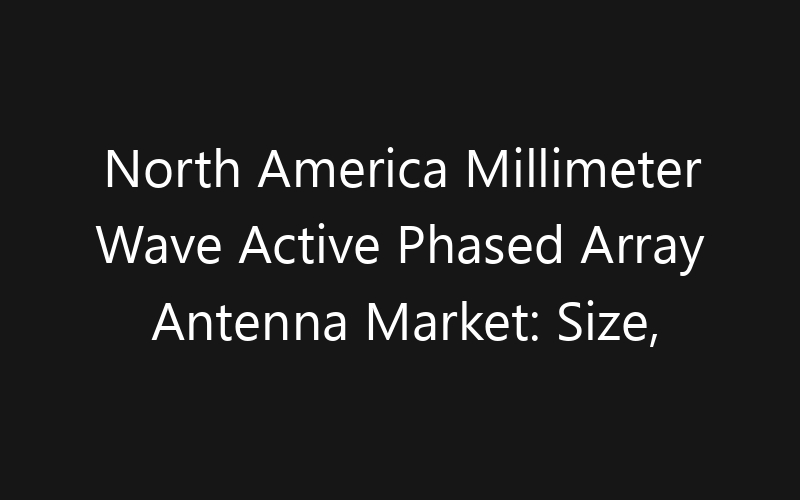 North America Millimeter Wave Active Phased Array Antenna Market: Size, Share, Trends And Forecast 2035