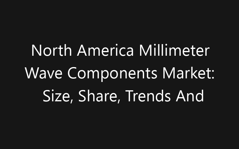 North America Millimeter Wave Components Market: Size, Share, Trends And Forecast 2035