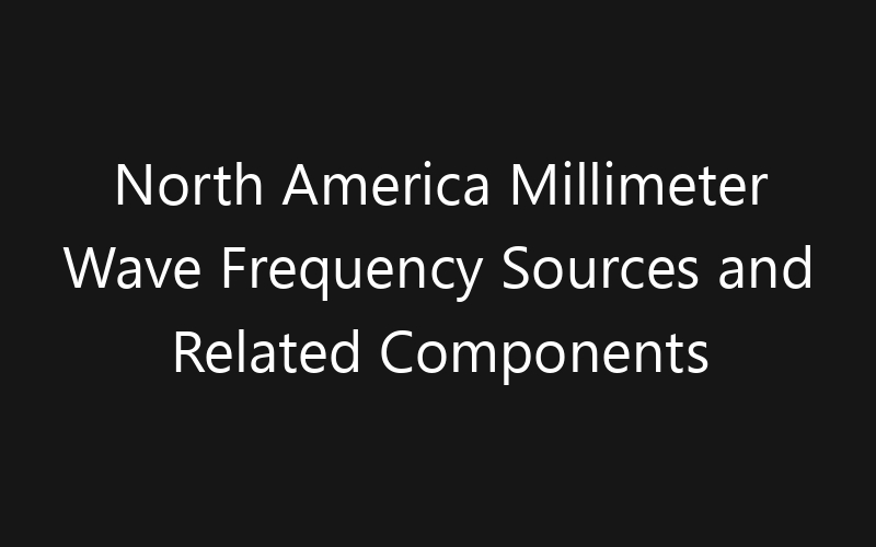 North America Millimeter Wave Frequency Sources and Related Components Market: Size, Share, Trends And Forecast 2035