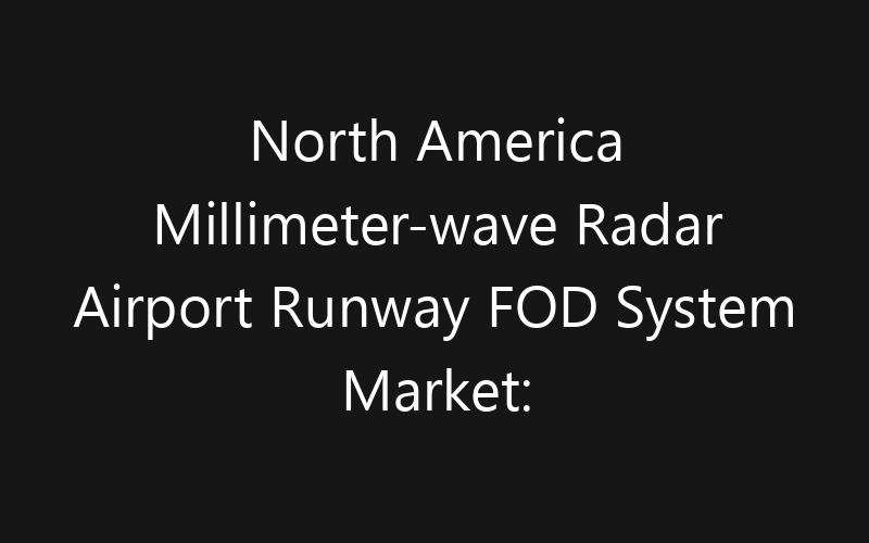 North America Millimeter-wave Radar Airport Runway FOD System Market: Size, Share, Trends And Forecast 2035