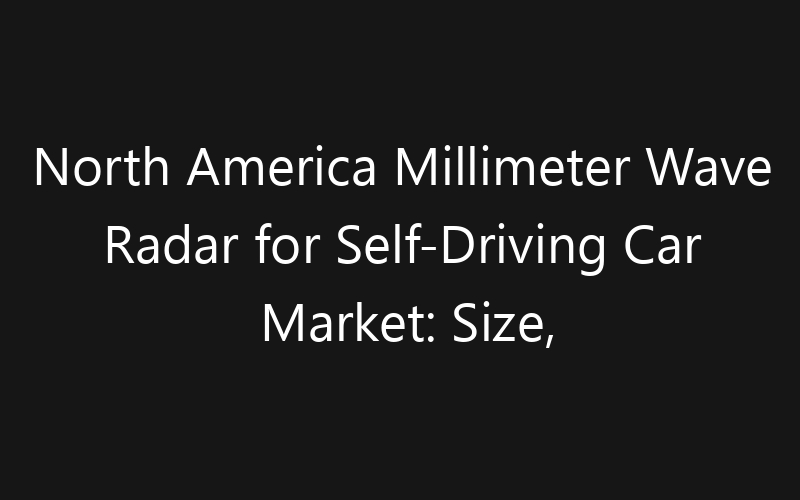 North America Millimeter Wave Radar for Self-Driving Car Market: Size, Share, Trends And Forecast 2035