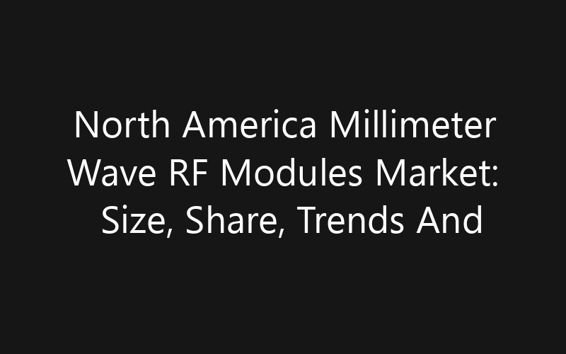 North America Millimeter Wave RF Modules Market: Size, Share, Trends And Forecast 2035
