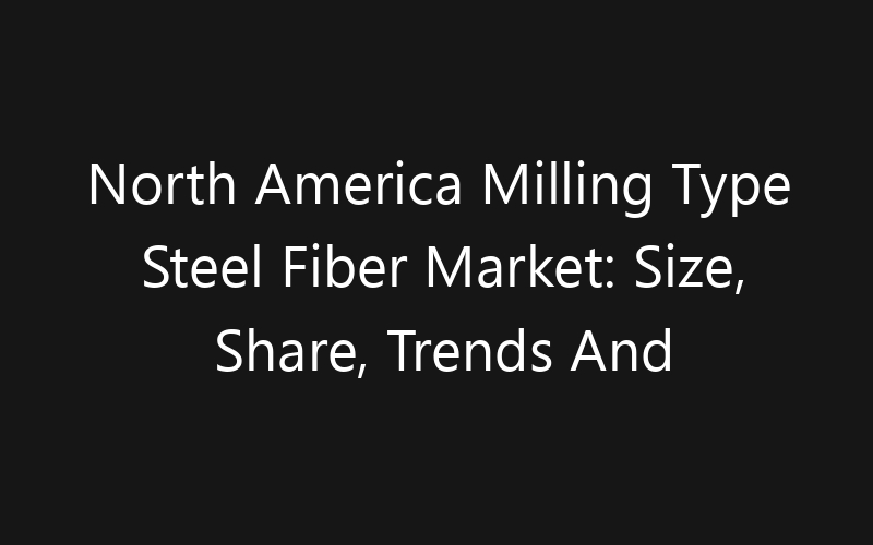 North America Milling Type Steel Fiber Market: Size, Share, Trends And Forecast 2035