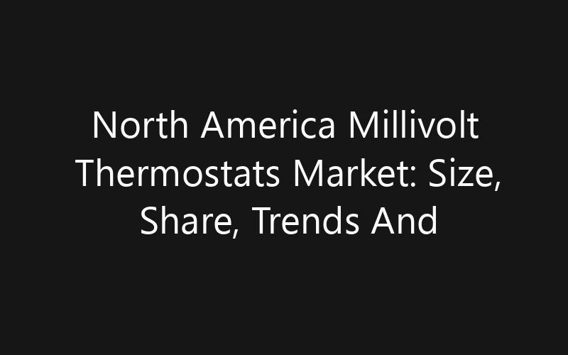 North America Millivolt Thermostats Market: Size, Share, Trends And Forecast 2035